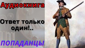 Аудиокнига Ответ только один!.. ПОПАДАНЦЫ