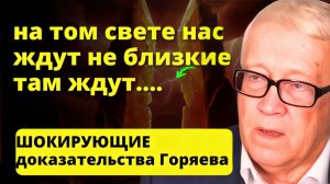 После смерти вас встретят не родственники, а... Жуткое признание Горяева