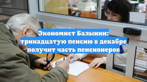 Экономист Балынин: тринадцатую пенсию в декабре получит часть пенсионеров