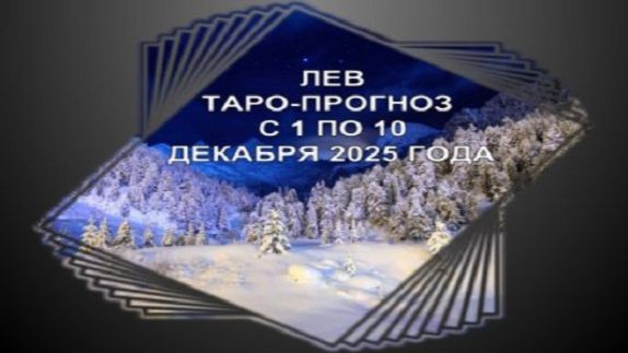 ЛЕВ ТАРО-ПРОГНОЗ С 1 ПО 10 ДЕКАБРЯ 2025 ГОДА