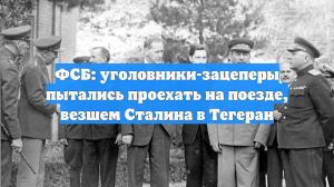 ФСБ: уголовники-зацеперы пытались проехать на поезде, везшем Сталина в Тегеран