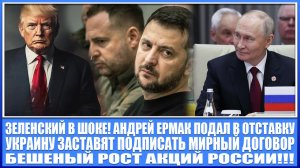 БЕШЕННЫЙ РОСТ АКЦИЙ РОССИИ! АНДРЕЙ ЕРМАК УХОДИТ В ОТСТАВКУ! ЗЕЛЕНСКОГО ЗАСТАВЯТ ПОДПИСАТЬ МИР С РФ