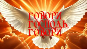 Говори Господь,Говори...