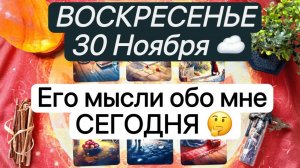 ВОСКРЕСЕНЬЕ 30 НОЯБРЯ☔️Его мысли обо мне сегодня🤔✨Таро. Гадание. Tarot