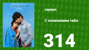 С появлением тебя 314 серия (сериал, 2018)