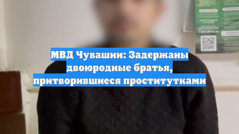 МВД Чувашии: Задержаны двоюродные братья, притворившиеся проститутками