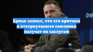 Ермак заявил, что его критики и отвернувшиеся союзники получат по заслугам