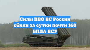 Силы ПВО ВС России сбили за сутки почти 160 БПЛА ВСУ