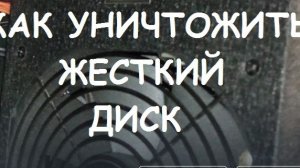 КАК УНИЧТОЖИТЬ ЖЕСТКИЙ ДИСК ?