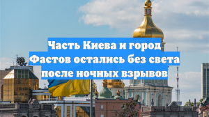 Часть Киева и город Фастов остались без света после ночных взрывов