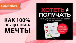 Хотеть ≠ получать.Почему ваши желания не сбываются и как это изменить. Дэниел Харрис  [Аудиокнига]