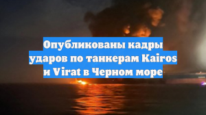 Опубликованы кадры ударов по танкерам Kairos и Virat в Черном море