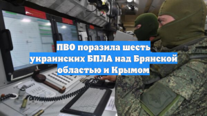 ПВО поразила шесть украинских БПЛА над Брянской областью и Крымом