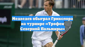 Медведев обыграл Грикспора на турнире «Трофеи Северной Пальмиры»