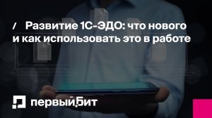 Развитие 1С-ЭДО: что нового и как использовать это в работе | Первый Бит