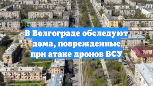 В Волгограде обследуют дома, поврежденные при атаке дронов ВСУ