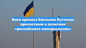 Киев признал Емельяна Пугачева причастным к политике «российского империализма»