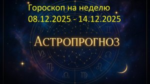 📅 Гороскоп на неделю с 8 по 14 декабря 2025 года