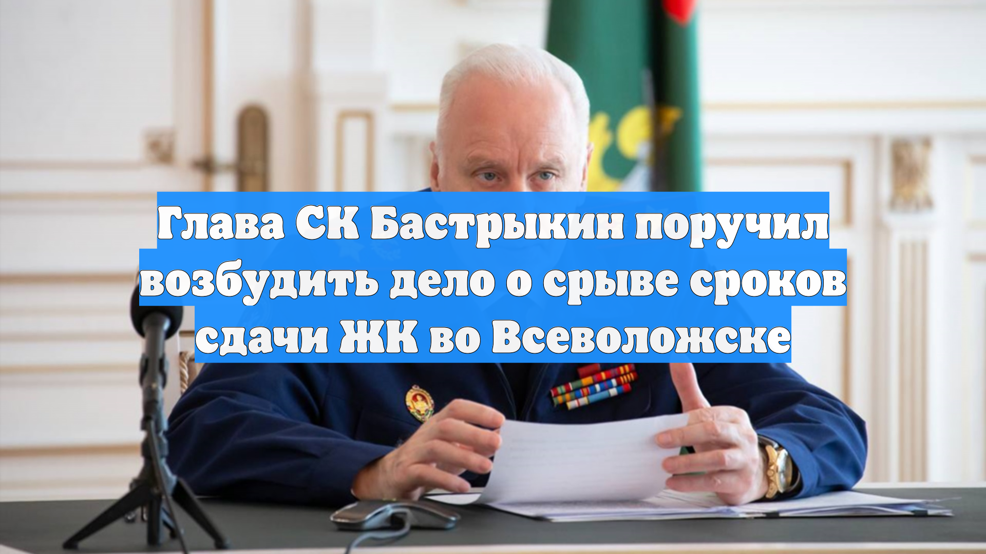 Бастрыкин поручил возбудить уголовное дело против застройщика в Ленобласти