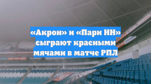 «Акрон» и «Пари НН» сыграют красными мячами в матче РПЛ