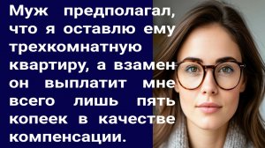 Истории из жизни/Муж предполагал, что я оставлю ему трехкомнатную квартиру../Аудиорассказ