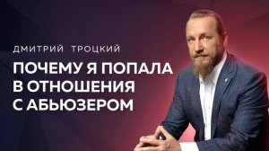 ПОЧЕМУ Я ПОПАЛА В ОТНОШЕНИЯ С АБЬЮЗЕРОМ И ТИРАНОМ? Дмитрий Троцкий