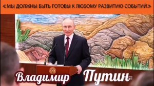 Владимир Путин: «Мы должны быть готовы к любому развитию событий»