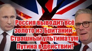 Россия вывозит 45тонн золота из Британии - Ультиматум Путина ужаснул англосаксов!