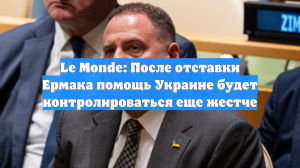 Le Monde: После отставки Ермака помощь Украине будет контролироваться еще жестче