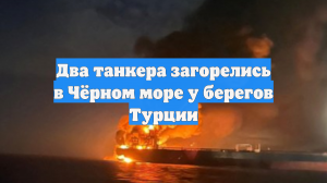 Два танкера загорелись в Чёрном море у берегов Турции