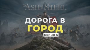 Of Ash and Steel ➤ Прохождение. Серия 5: Дорога в город
