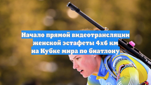 Начало прямой видеотрансляции женской эстафеты 4х6 км на Кубке мира по биатлону
