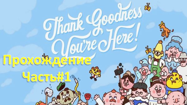 Thank Goodness You're Here! - "Слава богу, ты здесь!" - Прохождение Часть#1