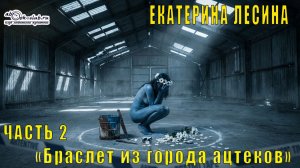 Екатерина Лесина "Браслет из города ацтеков" (часть 2)