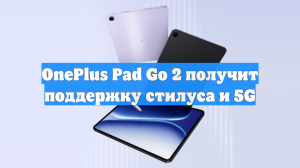OnePlus Pad Go 2 получит поддержку стилуса и 5G