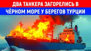 Два танкера загорелись в Чëрном море у берегов Турции