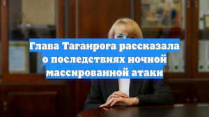 Глава Таганрога рассказала о последствиях ночной массированной атаки