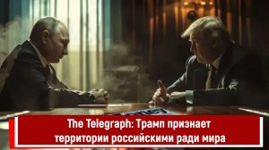The Telegraph: Трамп признает территории российскими ради мира