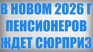 В Новом 2026 году Пенсионеров ждет Сюрприз