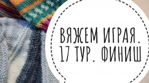 Продвижение вязания в СП Вяжем играя с Еленой Велиной. 17 тур. Финиш
