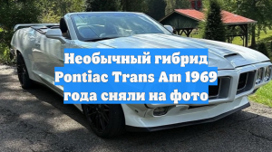 Необычный гибрид Pontiac Trans Am 1969 года сняли на фото