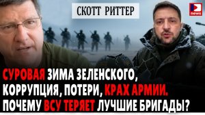 Скотт Риттер: Суровая зима Зеленского: Коррупция и крах армии. Почему ВСУ теряет лучшие бригады?