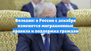 Володин: в России с декабря изменятся миграционные правила и поддержка граждан