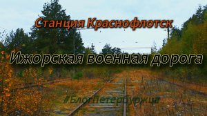 Станция Краснофлотск. Заброшенная Ижорская военная железная дорога