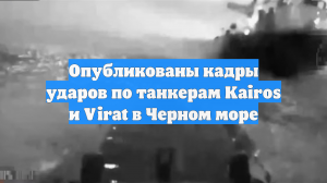 Опубликованы кадры ударов по танкерам Kairos и Virat в Черном море