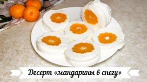 Десерт «мандарины в снегу» без выпечки.