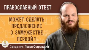 Может сделать предложение о замужестве первой ?  Священник Павел Островский