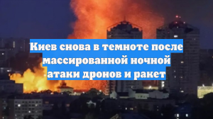 Киев снова в темноте после массированной ночной атаки дронов и ракет