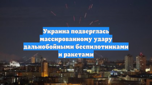 Украина подверглась массированному удару дальнобойными беспилотниками и ракетами