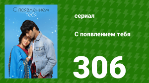С появлением тебя 306 серия (сериал, 2018)